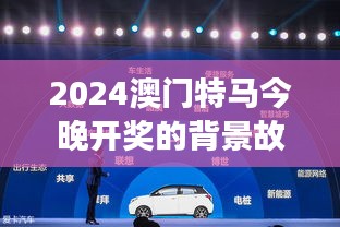 2024澳門特馬今晚開獎的背景故事：探索澳門特馬背后的文化基因