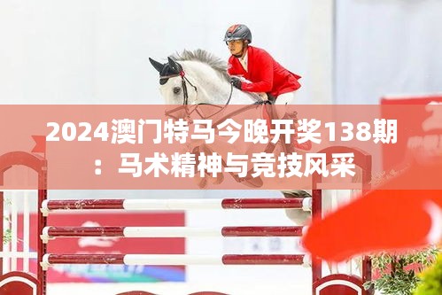 2024澳門特馬今晚開(kāi)獎(jiǎng)138期：馬術(shù)精神與競(jìng)技風(fēng)采