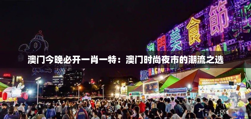 澳門(mén)今晚必開(kāi)一肖一特：澳門(mén)時(shí)尚夜市的潮流之選