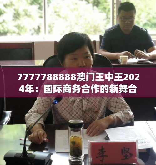 7777788888澳門王中王2024年：國際商務(wù)合作的新舞臺