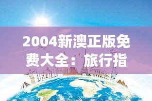 2004新澳正版免費(fèi)大全：旅行指南，新澳風(fēng)情深度體驗(yàn)
