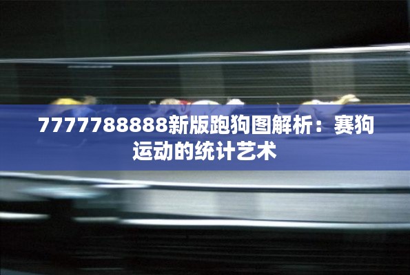 7777788888新版跑狗圖解析：賽狗運(yùn)動(dòng)的統(tǒng)計(jì)藝術(shù)