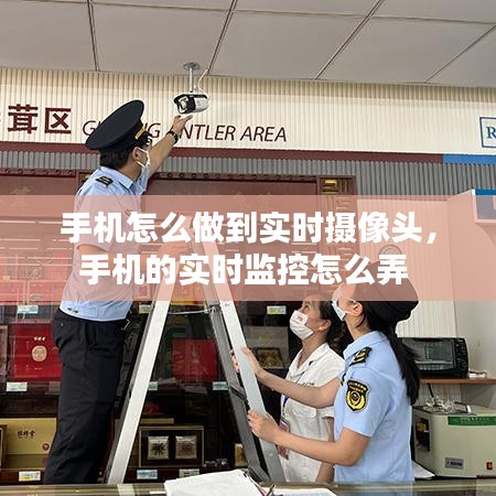 手機(jī)怎么做到實(shí)時(shí)攝像頭，手機(jī)的實(shí)時(shí)監(jiān)控怎么弄 
