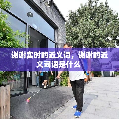 謝謝實(shí)時(shí)的近義詞，謝謝的近義詞語(yǔ)是什么 