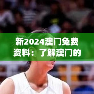 新2024澳門兔費(fèi)資料：了解澳門的歷史變遷