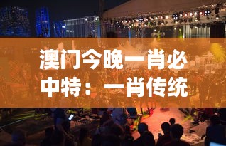 澳門今晚一肖必中特：一肖傳統手工藝展覽，澳門手作之夜