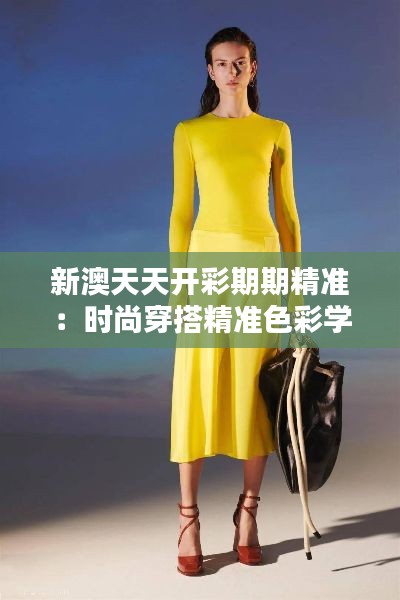 新澳天天開彩期期精準(zhǔn)：時(shí)尚穿搭精準(zhǔn)色彩學(xué)