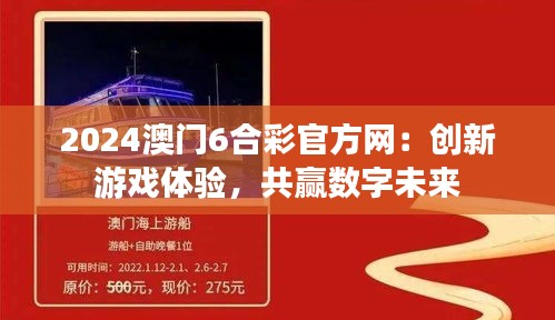 2024澳門(mén)6合彩官方網(wǎng)：創(chuàng)新游戲體驗(yàn)，共贏數(shù)字未來(lái)