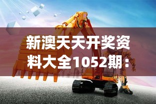 新澳天天開獎(jiǎng)資料大全1052期：市場機(jī)遇的挖掘機(jī)