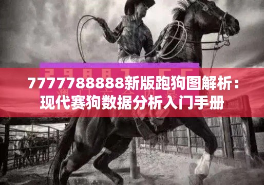 7777788888新版跑狗圖解析：現(xiàn)代賽狗數(shù)據(jù)分析入門手冊(cè)
