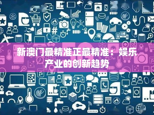 新澳門最精準(zhǔn)正最精準(zhǔn)：娛樂產(chǎn)業(yè)的創(chuàng)新趨勢