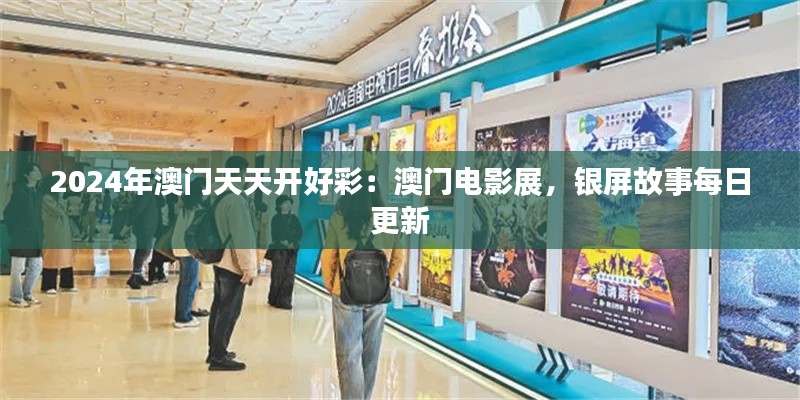 2024年澳門天天開好彩：澳門電影展，銀屏故事每日更新