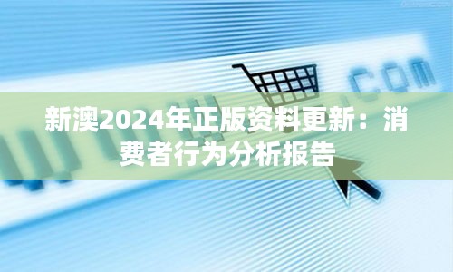 新澳2024年正版資料更新：消費者行為分析報告