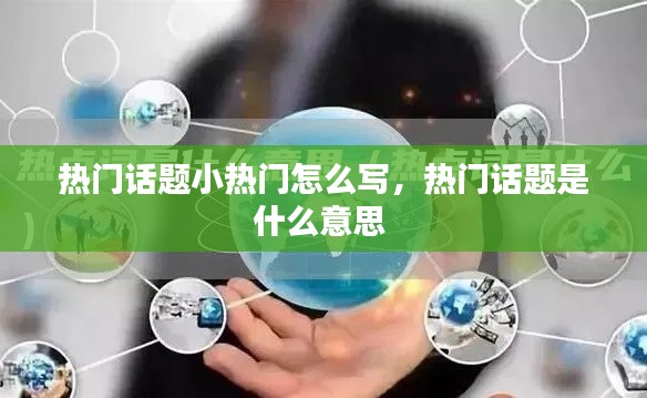 熱門話題小熱門怎么寫，熱門話題是什么意思 