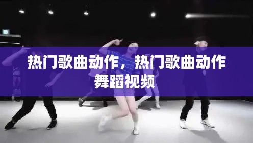 熱門歌曲動作，熱門歌曲動作舞蹈視頻 