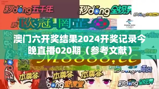 澳門六開獎結(jié)果2024開獎記錄今晚直播020期（參考文獻）