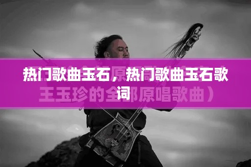 熱門歌曲玉石，熱門歌曲玉石歌詞 