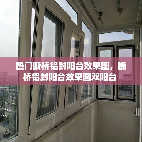 熱門(mén)斷橋鋁封陽(yáng)臺(tái)效果圖，斷橋鋁封陽(yáng)臺(tái)效果圖雙陽(yáng)臺(tái) 
