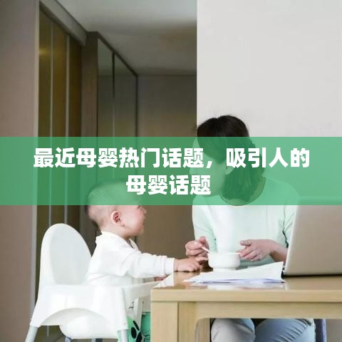 最近母嬰熱門話題，吸引人的母嬰話題 