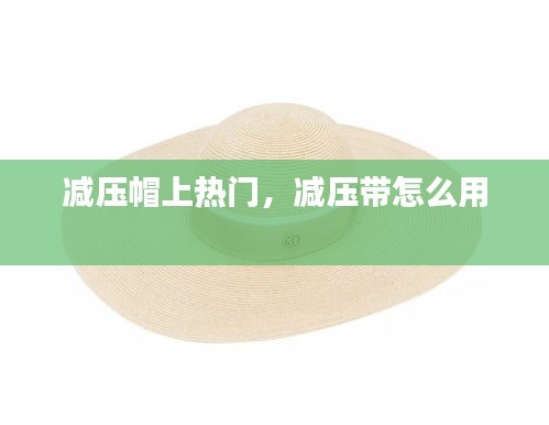 減壓帽上熱門，減壓帶怎么用 