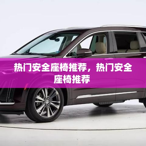 熱門(mén)安全座椅推薦，熱門(mén)安全座椅推薦 