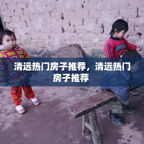 清遠(yuǎn)熱門房子推薦，清遠(yuǎn)熱門房子推薦 
