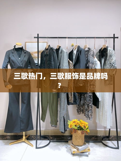 三歌熱門(mén)，三歌服飾是品牌嗎? 