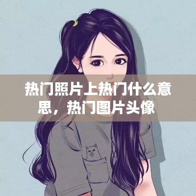 熱門照片上熱門什么意思，熱門圖片頭像 
