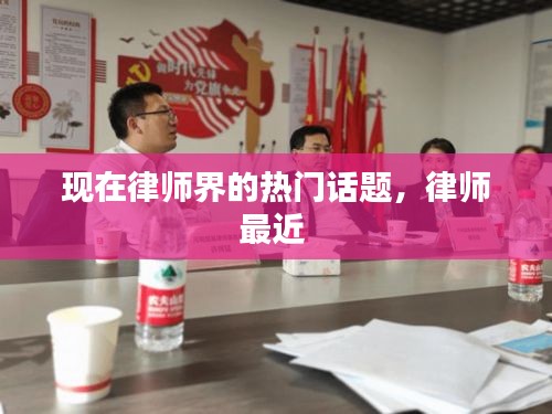 現(xiàn)在律師界的熱門話題，律師最近 