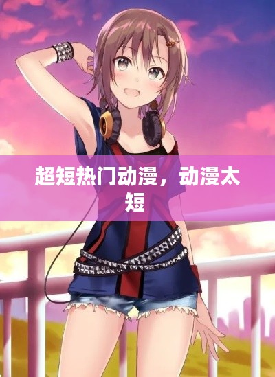 超短熱門動漫，動漫太短 