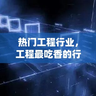 熱門工程行業(yè)，工程最吃香的行業(yè) 