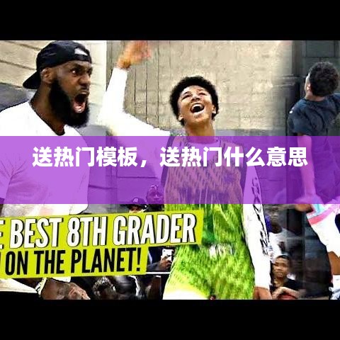 送熱門模板，送熱門什么意思 