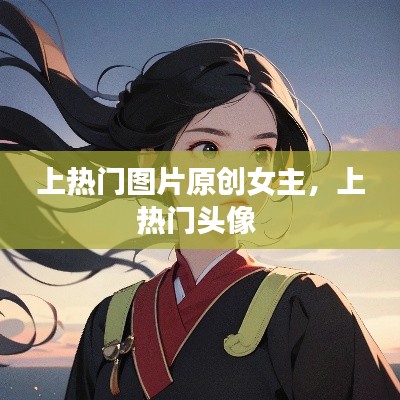 上熱門圖片原創(chuàng)女主，上熱門頭像 