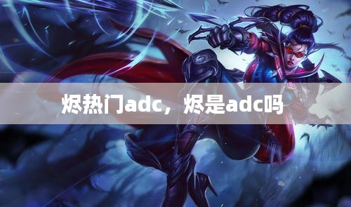 燼熱門adc，燼是adc嗎 