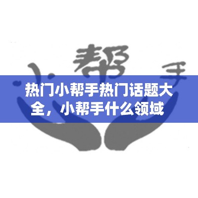 熱門小幫手熱門話題大全，小幫手什么領域 
