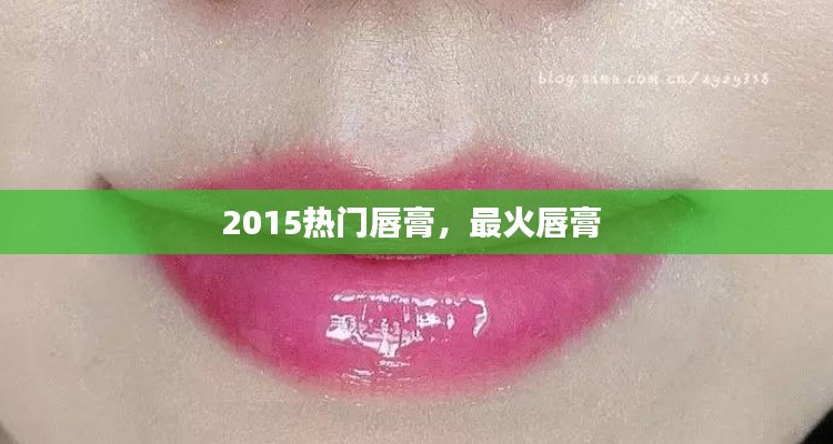 2015熱門(mén)唇膏，最火唇膏 