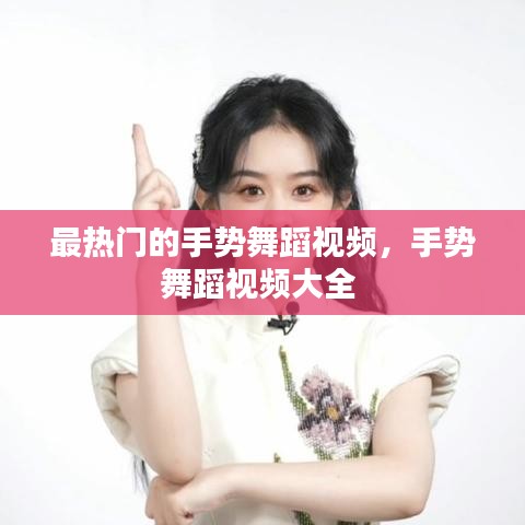最熱門的手勢舞蹈視頻，手勢舞蹈視頻大全 