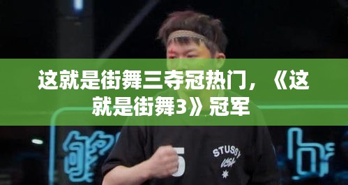 這就是街舞三奪冠熱門，《這就是街舞3》冠軍 