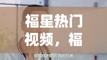 福星熱門視頻，福星視頻解析 