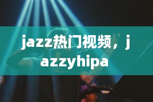 jazz熱門視頻，jazzyhipa 