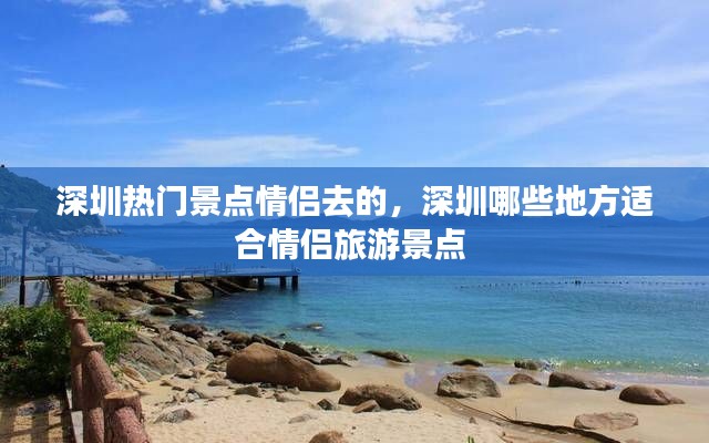 深圳熱門景點情侶去的，深圳哪些地方適合情侶旅游景點 