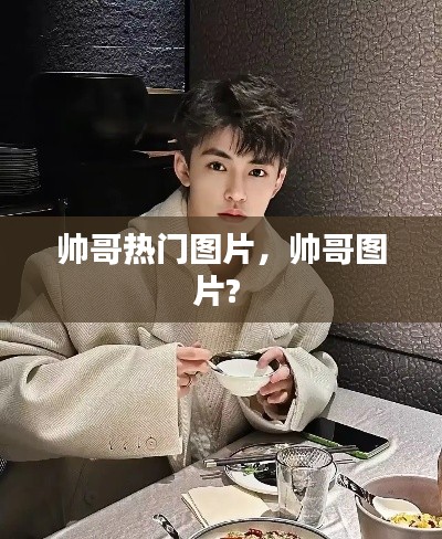 帥哥熱門圖片，帥哥圖片? 