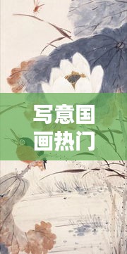 寫(xiě)意國(guó)畫(huà)熱門(mén)，寫(xiě)意國(guó)畫(huà)名畫(huà) 