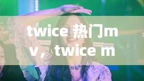 twice 熱門mv，twice mv合集 