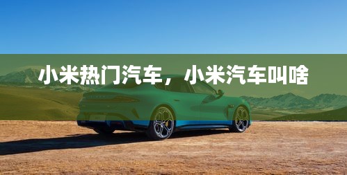 小米熱門汽車，小米汽車叫啥 