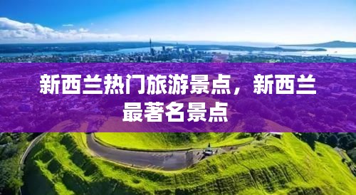 新西蘭熱門旅游景點，新西蘭最著名景點 