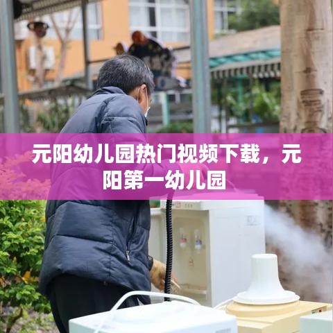 元陽(yáng)幼兒園熱門視頻下載，元陽(yáng)第一幼兒園 