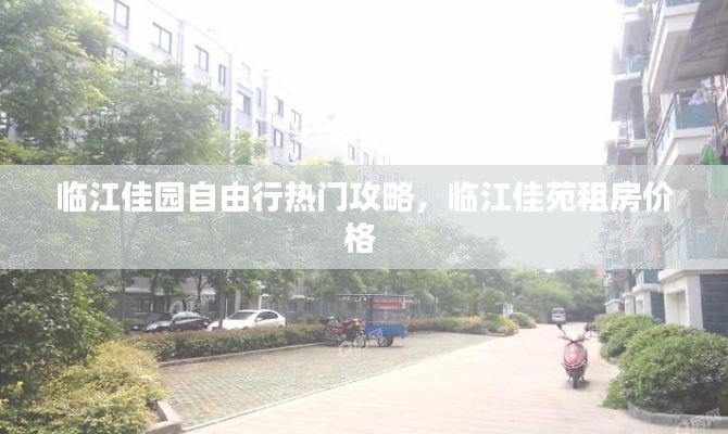 臨江佳園自由行熱門攻略，臨江佳苑租房價(jià)格 