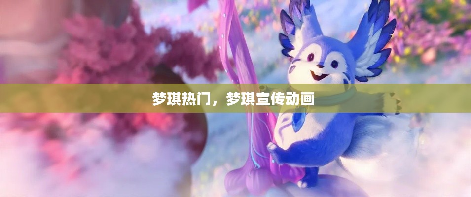 夢(mèng)琪熱門，夢(mèng)琪宣傳動(dòng)畫 