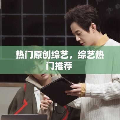 熱門原創(chuàng)綜藝，綜藝熱門推薦 